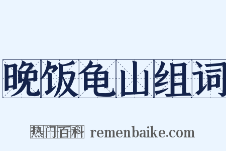 晚饭龟山组词是什么意思的图片